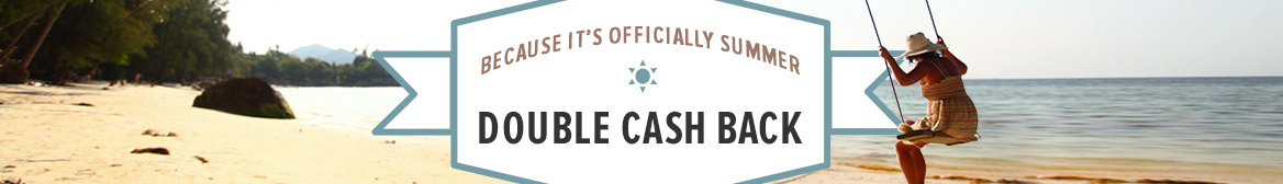 It's Officially Summer! Get Double Cash Back It's Officially Summer! Get Double Cash Back