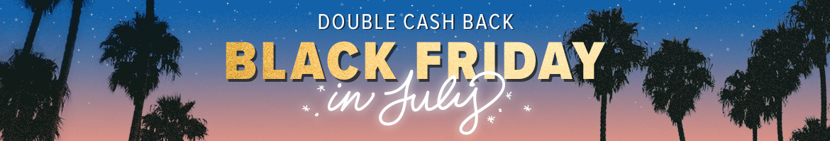 Get Double Cash Back for Black Friday in July Get Double Cash Back for Black Friday in July
